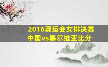 2016奥运会女排决赛 中国vs塞尔维亚比分